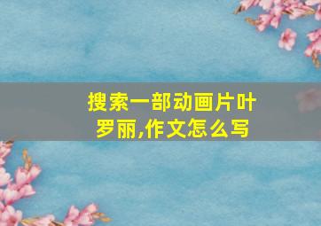 搜索一部动画片叶罗丽,作文怎么写