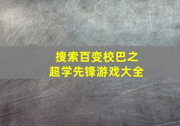 搜索百变校巴之超学先锋游戏大全