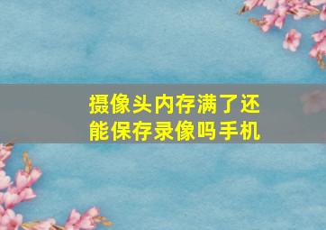 摄像头内存满了还能保存录像吗手机