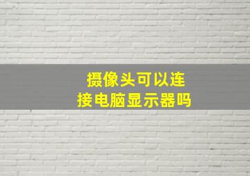 摄像头可以连接电脑显示器吗