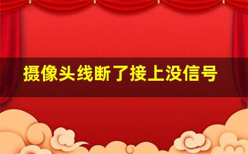 摄像头线断了接上没信号