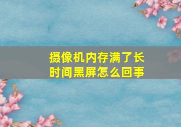 摄像机内存满了长时间黑屏怎么回事