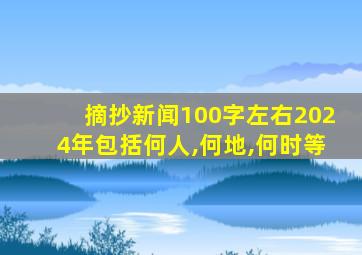 摘抄新闻100字左右2024年包括何人,何地,何时等