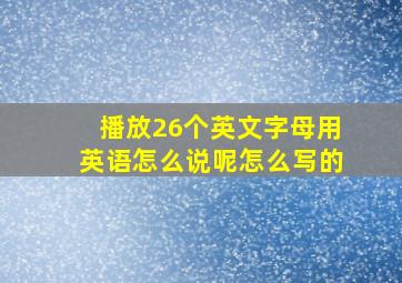 播放26个英文字母用英语怎么说呢怎么写的