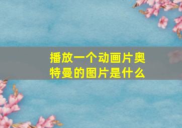 播放一个动画片奥特曼的图片是什么