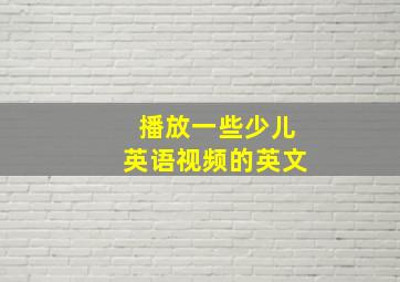 播放一些少儿英语视频的英文