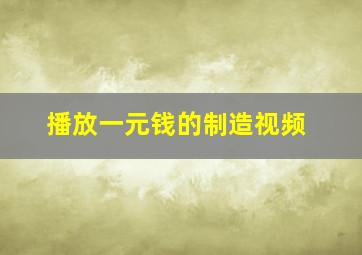 播放一元钱的制造视频