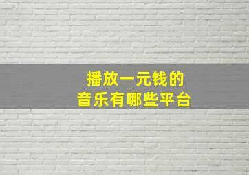 播放一元钱的音乐有哪些平台