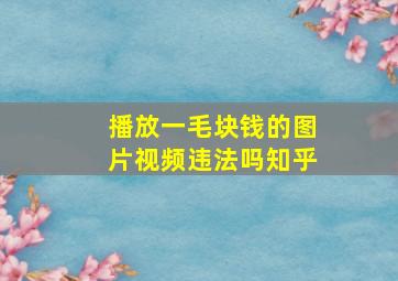 播放一毛块钱的图片视频违法吗知乎