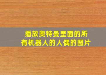 播放奥特曼里面的所有机器人的人偶的图片