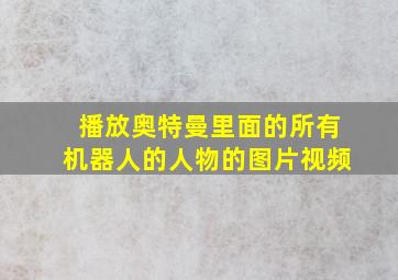 播放奥特曼里面的所有机器人的人物的图片视频