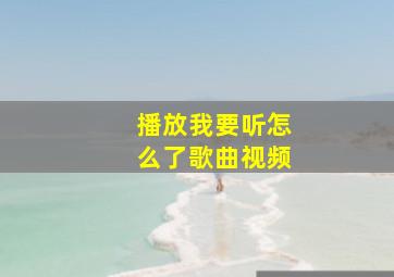 播放我要听怎么了歌曲视频