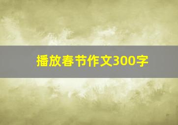 播放春节作文300字