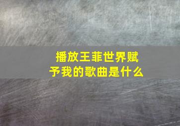 播放王菲世界赋予我的歌曲是什么