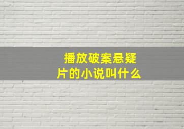 播放破案悬疑片的小说叫什么