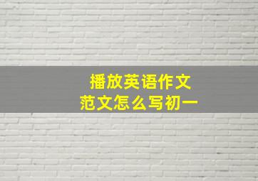 播放英语作文范文怎么写初一