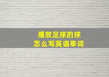 播放足球的球怎么写英语单词