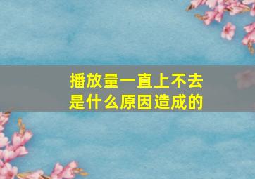 播放量一直上不去是什么原因造成的