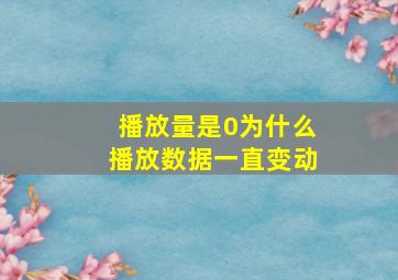 播放量是0为什么播放数据一直变动