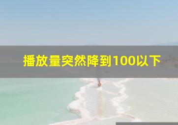 播放量突然降到100以下