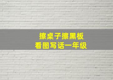 擦桌子擦黑板看图写话一年级