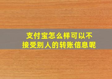 支付宝怎么样可以不接受别人的转账信息呢