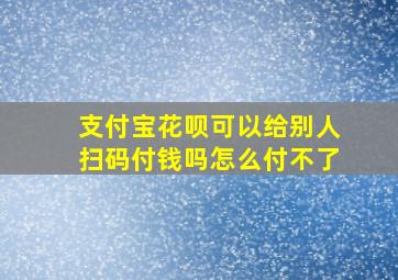 支付宝花呗可以给别人扫码付钱吗怎么付不了