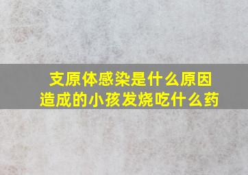 支原体感染是什么原因造成的小孩发烧吃什么药