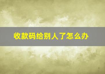 收款码给别人了怎么办