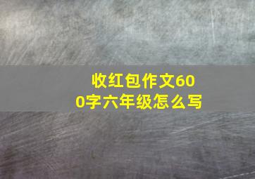 收红包作文600字六年级怎么写