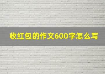 收红包的作文600字怎么写