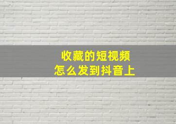 收藏的短视频怎么发到抖音上