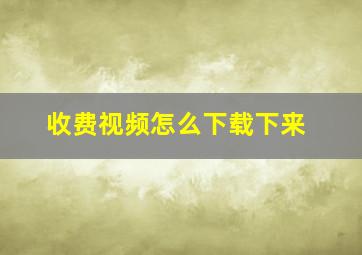 收费视频怎么下载下来