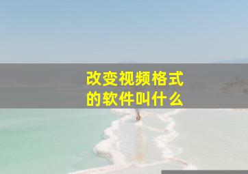 改变视频格式的软件叫什么