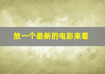 放一个最新的电影来看