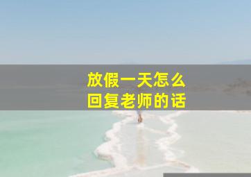 放假一天怎么回复老师的话