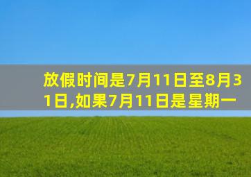 放假时间是7月11日至8月31日,如果7月11日是星期一