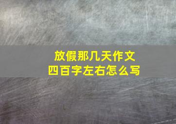 放假那几天作文四百字左右怎么写