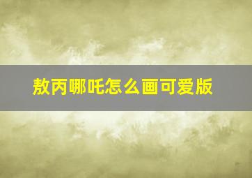 敖丙哪吒怎么画可爱版