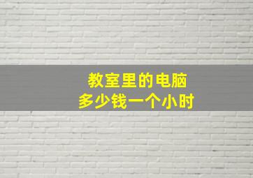 教室里的电脑多少钱一个小时