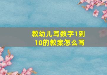 教幼儿写数字1到10的教案怎么写