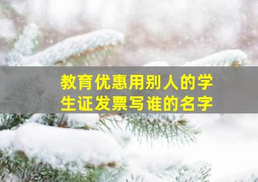 教育优惠用别人的学生证发票写谁的名字