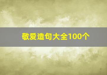 敬爱造句大全100个