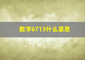 数字6713什么意思