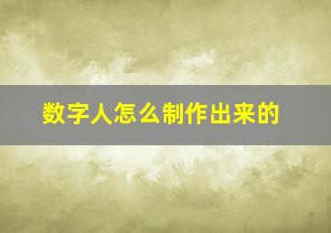 数字人怎么制作出来的