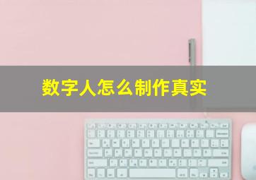 数字人怎么制作真实