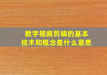 数字视频剪辑的基本技术和概念是什么意思