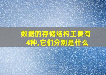 数据的存储结构主要有4种,它们分别是什么