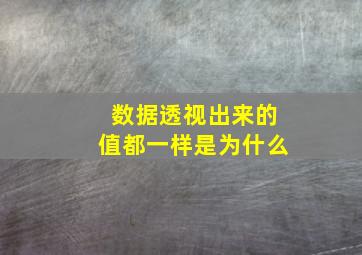 数据透视出来的值都一样是为什么