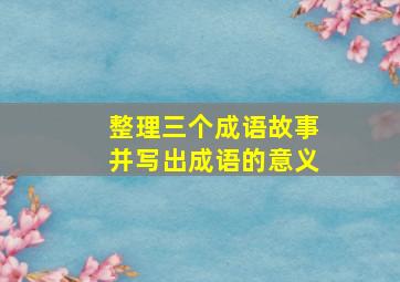 整理三个成语故事并写出成语的意义